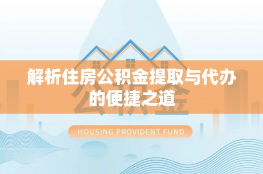 唐县解析住房公积金提取与代办的便捷之道