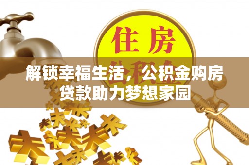 唐县解锁幸福生活，公积金购房贷款助力梦想家园