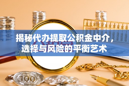 唐县揭秘代办提取公积金中介，选择与风险的平衡艺术