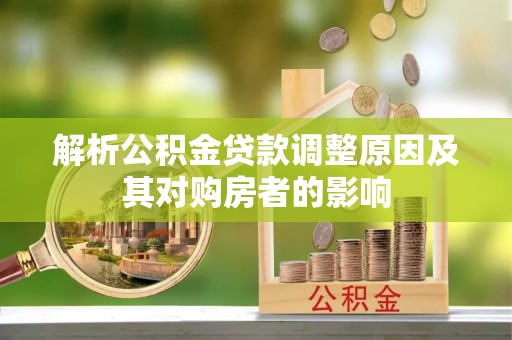 唐县解析公积金贷款调整原因及其对购房者的影响
