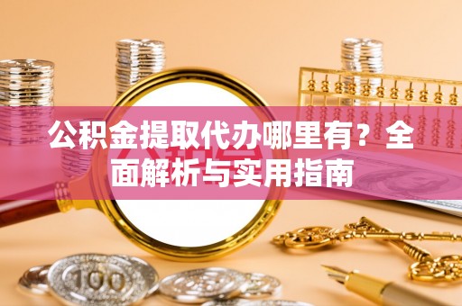 唐县公积金提取代办哪里有？全面解析与实用指南