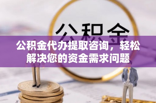 唐县公积金代办提取咨询，轻松解决您的资金需求问题