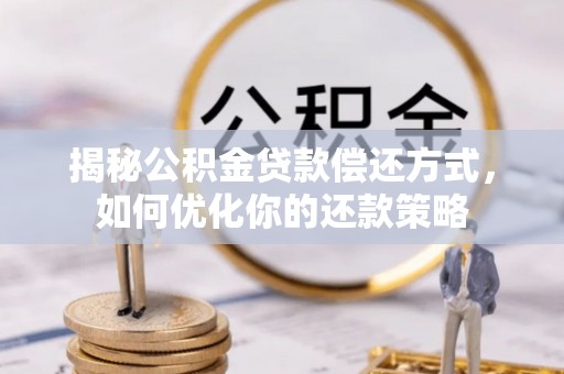 唐县揭秘公积金贷款偿还方式，如何优化你的还款策略