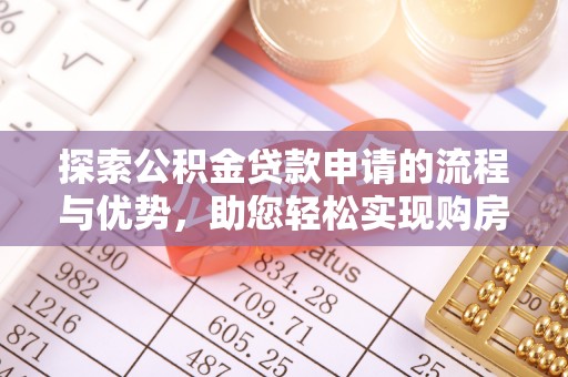 唐县探索公积金贷款申请的流程与优势，助您轻松实现购房梦想
