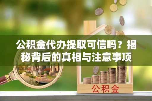 唐县公积金代办提取可信吗？揭秘背后的真相与注意事项