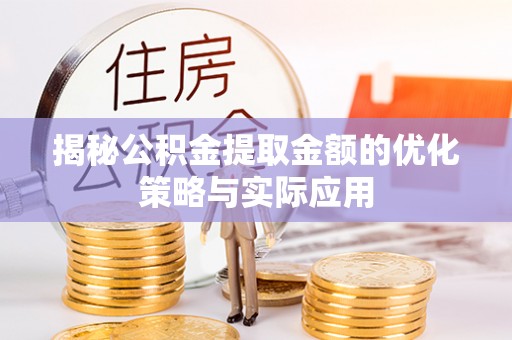 唐县揭秘公积金提取金额的优化策略与实际应用