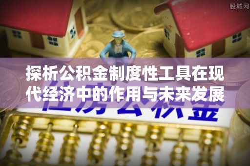 唐县探析公积金制度性工具在现代经济中的作用与未来发展趋势