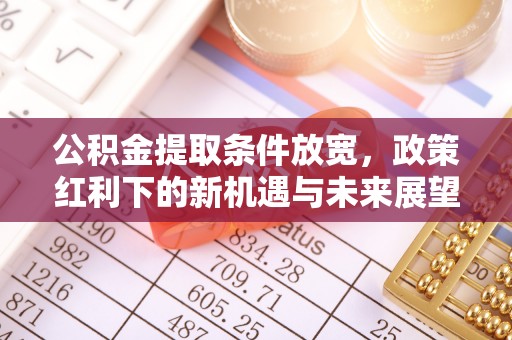 唐县公积金提取条件放宽，政策红利下的新机遇与未来展望