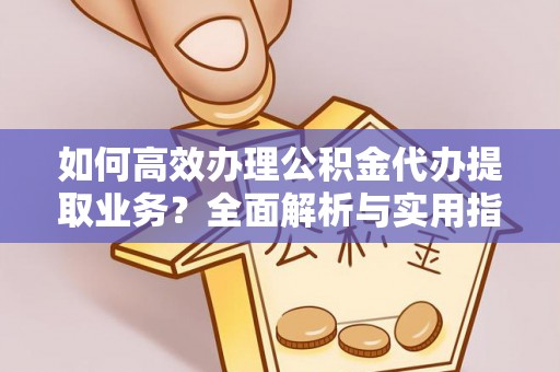 唐县如何高效办理公积金代办提取业务？全面解析与实用指南