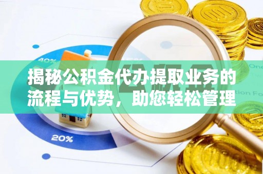 唐县揭秘公积金代办提取业务的流程与优势，助您轻松管理财务
