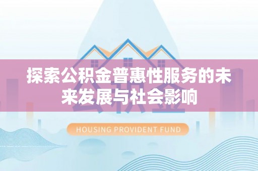 唐县探索公积金普惠性服务的未来发展与社会影响