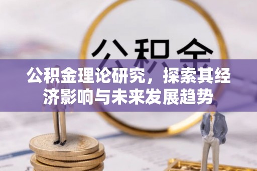 唐县公积金理论研究，探索其经济影响与未来发展趋势