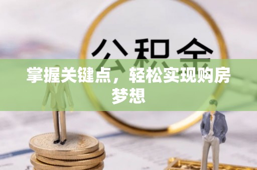 唐县掌握关键点，轻松实现购房梦想