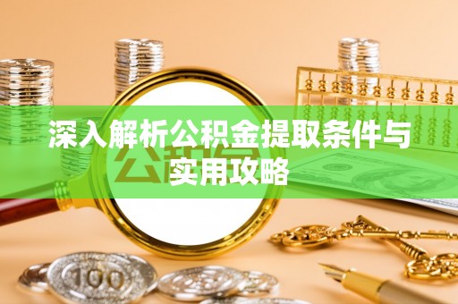 唐县深入解析公积金提取条件与实用攻略