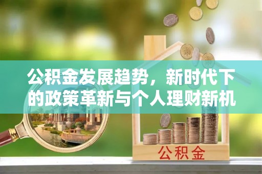 唐县公积金发展趋势，新时代下的政策革新与个人理财新机遇