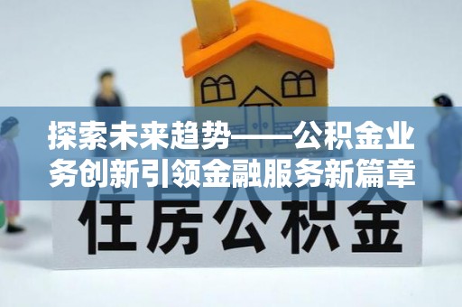 唐县探索未来趋势——公积金业务创新引领金融服务新篇章