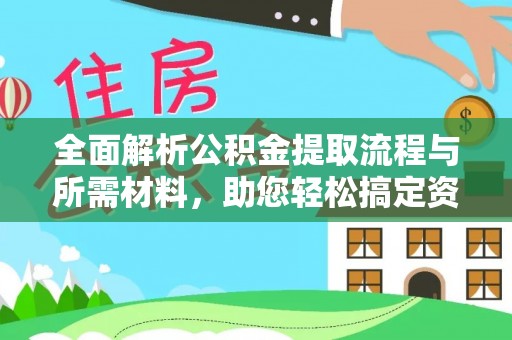 唐县全面解析公积金提取流程与所需材料，助您轻松搞定资金提取