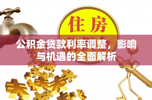 唐县公积金贷款利率调整，影响与机遇的全面解析