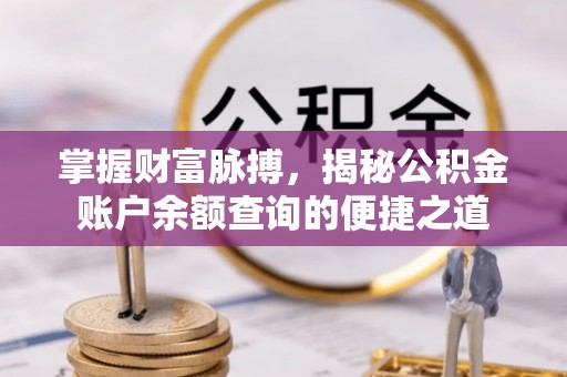 唐县掌握财富脉搏，揭秘公积金账户余额查询的便捷之道