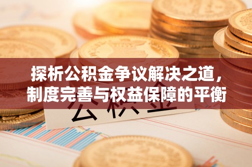 唐县探析公积金争议解决之道，制度完善与权益保障的平衡点