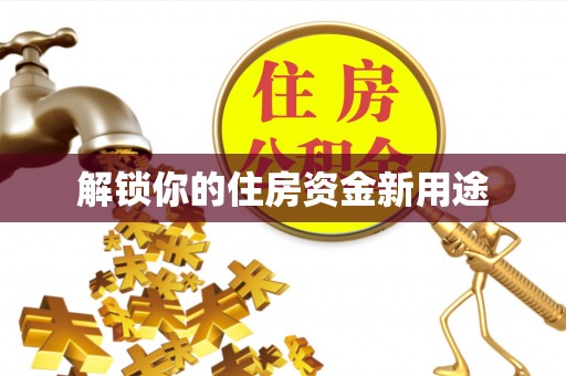 唐县解锁你的住房资金新用途