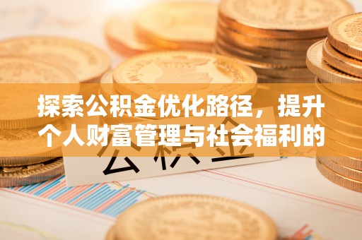 唐县探索公积金优化路径，提升个人财富管理与社会福利的双赢之道