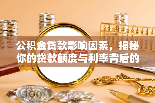 唐县公积金贷款影响因素，揭秘你的贷款额度与利率背后的秘密