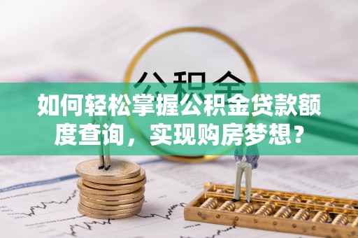 唐县如何轻松掌握公积金贷款额度查询，实现购房梦想？