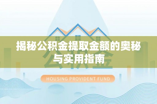 唐县揭秘公积金提取金额的奥秘与实用指南