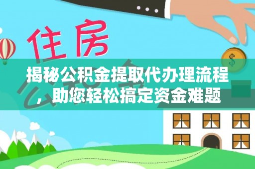 唐县揭秘公积金提取代办理流程，助您轻松搞定资金难题