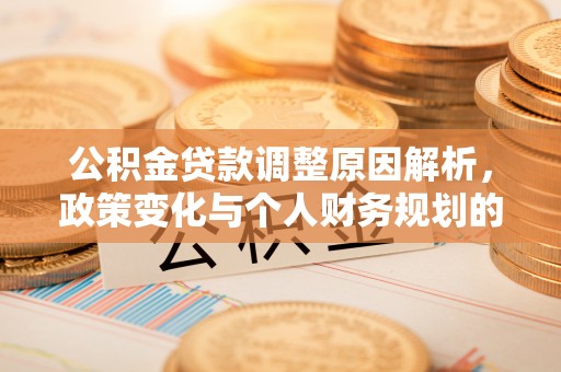 唐县公积金贷款调整原因解析，政策变化与个人财务规划的影响