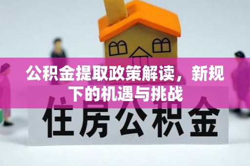 唐县公积金提取政策解读，新规下的机遇与挑战