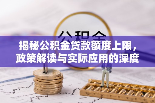 唐县揭秘公积金贷款额度上限，政策解读与实际应用的深度分析