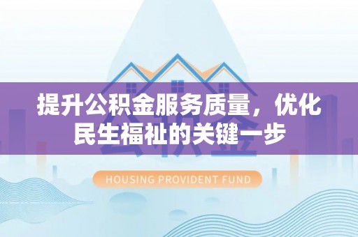 唐县提升公积金服务质量，优化民生福祉的关键一步