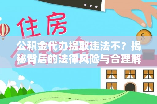 唐县公积金代办提取违法不？揭秘背后的法律风险与合理解决方案