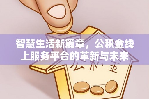 唐县智慧生活新篇章，公积金线上服务平台的革新与未来