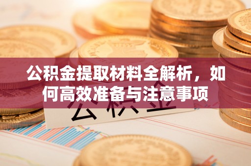 唐县公积金提取材料全解析，如何高效准备与注意事项