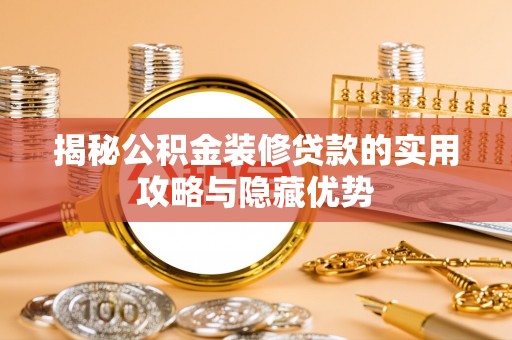 唐县揭秘公积金装修贷款的实用攻略与隐藏优势