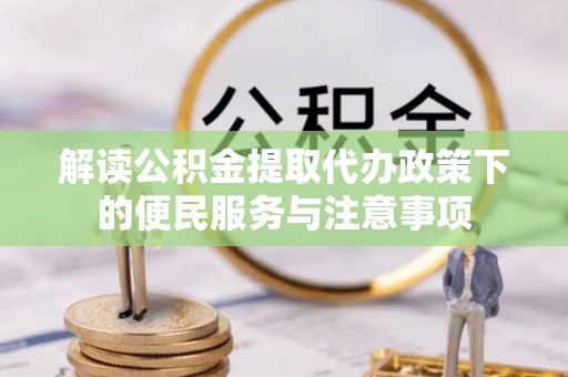 唐县解读公积金提取代办政策下的便民服务与注意事项