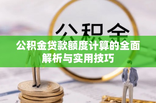 唐县公积金贷款额度计算的全面解析与实用技巧