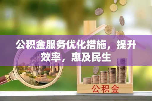 唐县公积金服务优化措施，提升效率，惠及民生