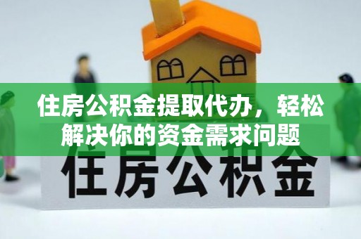 唐县住房公积金提取代办，轻松解决你的资金需求问题