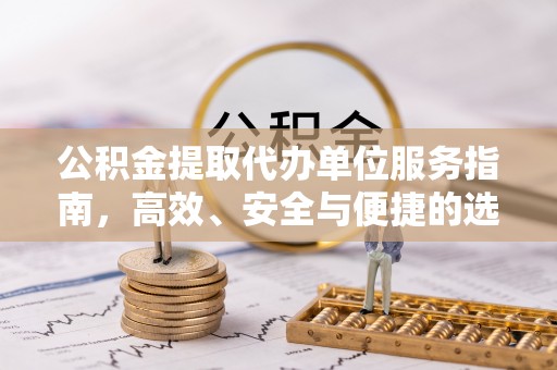 唐县公积金提取代办单位服务指南，高效、安全与便捷的选择