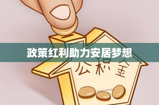 唐县政策红利助力安居梦想