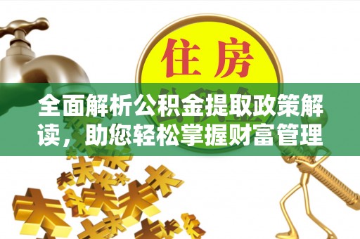 唐县全面解析公积金提取政策解读，助您轻松掌握财富管理新方向