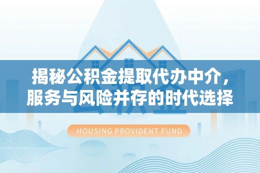 唐县揭秘公积金提取代办中介，服务与风险并存的时代选择