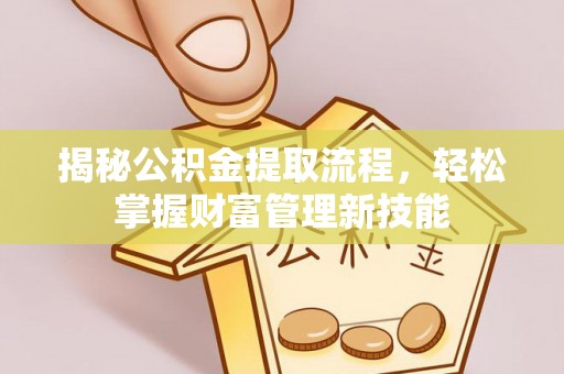 唐县揭秘公积金提取流程，轻松掌握财富管理新技能