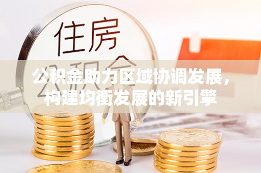 唐县公积金助力区域协调发展，构建均衡发展的新引擎
