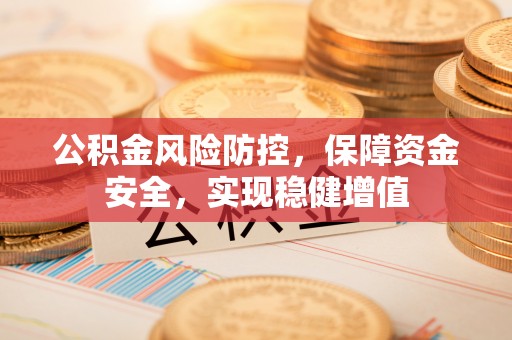唐县公积金风险防控，保障资金安全，实现稳健增值