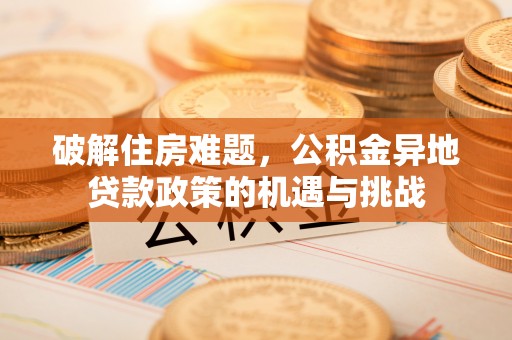 唐县破解住房难题，公积金异地贷款政策的机遇与挑战